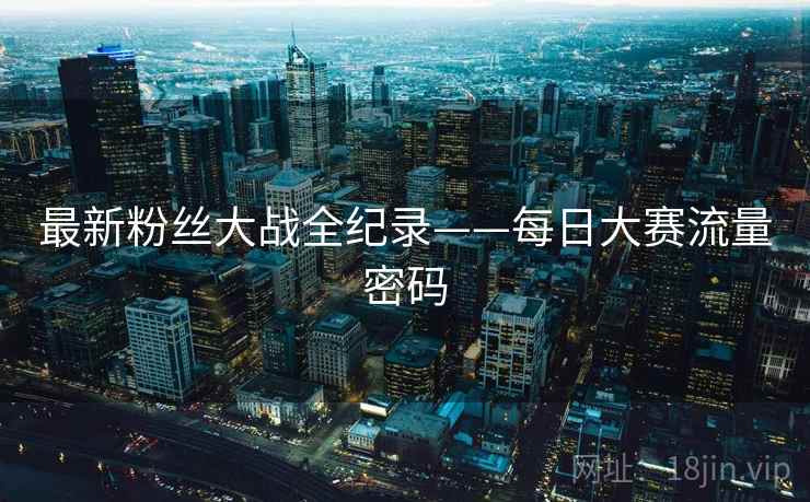 最新粉丝大战全纪录——每日大赛流量密码
