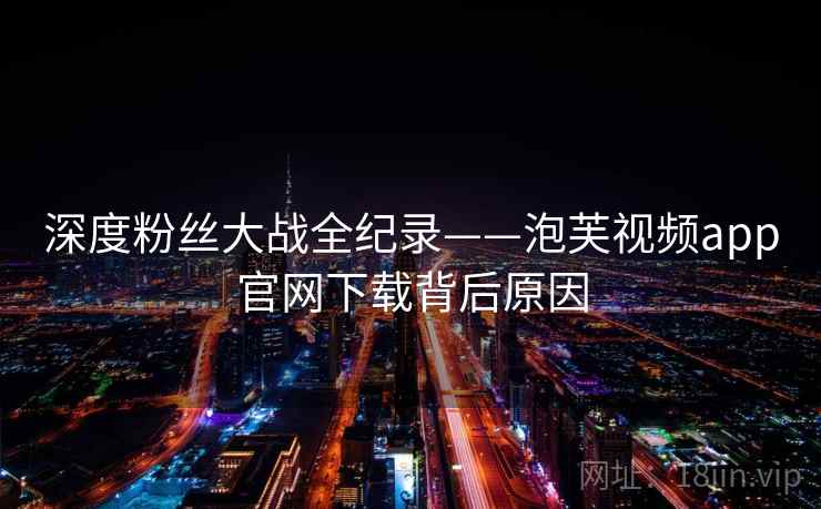 深度粉丝大战全纪录——泡芙视频app官网下载背后原因