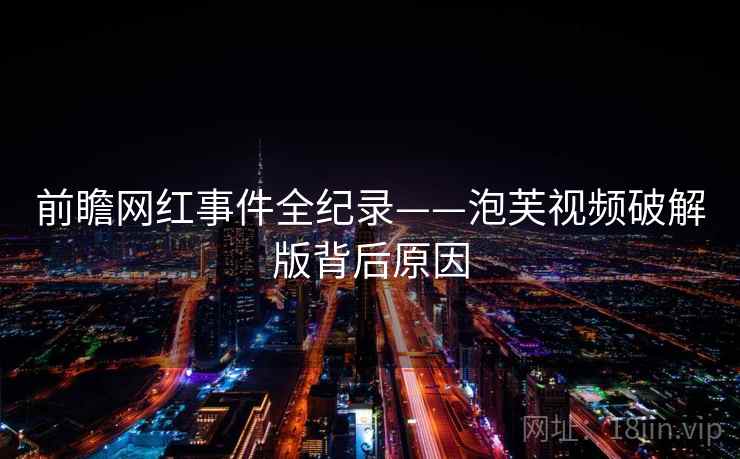 前瞻网红事件全纪录——泡芙视频破解版背后原因
