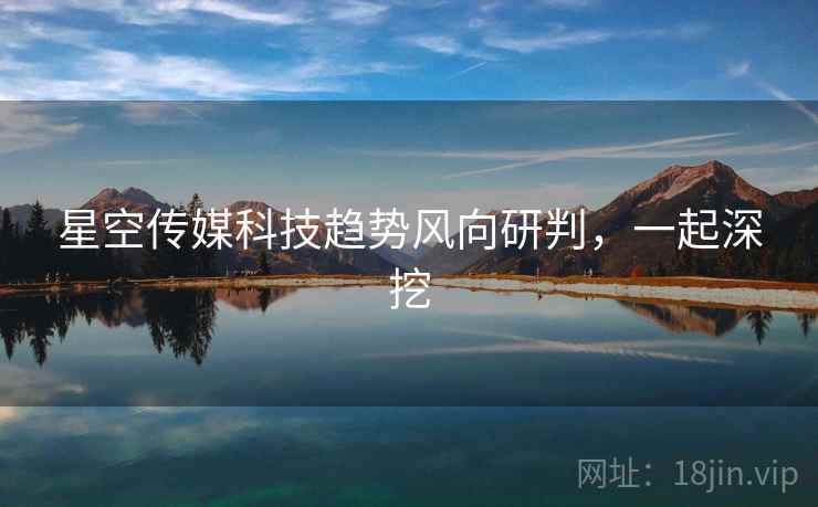 星空传媒科技趋势风向研判，一起深挖