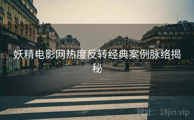 妖精电影网热度反转经典案例脉络揭秘