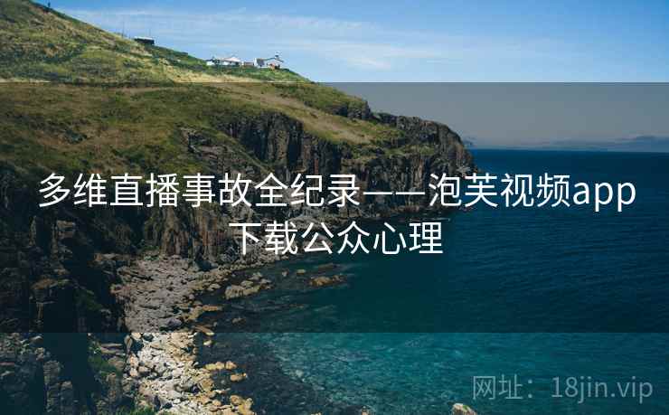 多维直播事故全纪录——泡芙视频app下载公众心理