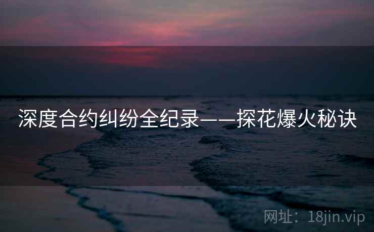 深度合约纠纷全纪录——探花爆火秘诀