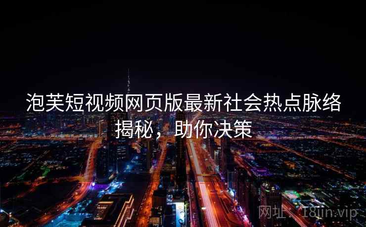 泡芙短视频网页版最新社会热点脉络揭秘，助你决策