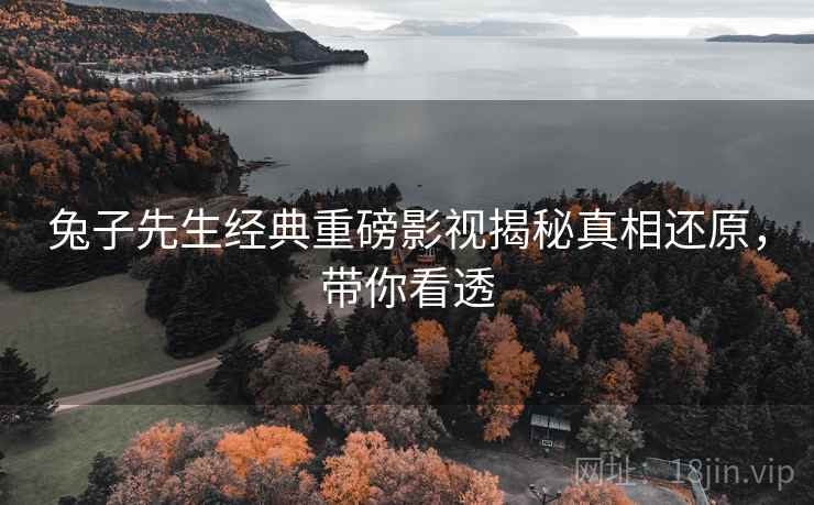 兔子先生经典重磅影视揭秘真相还原，带你看透