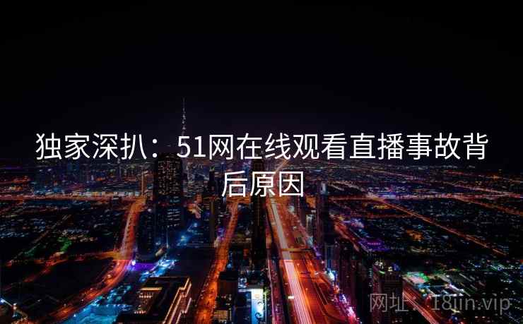 独家深扒：51网在线观看直播事故背后原因