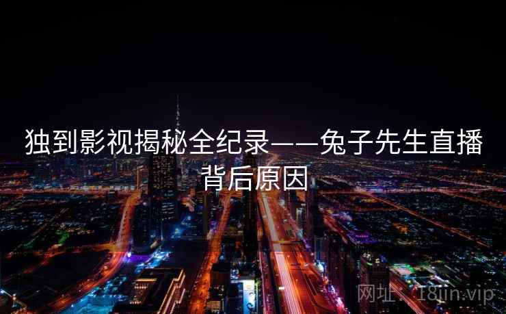 独到影视揭秘全纪录——兔子先生直播背后原因